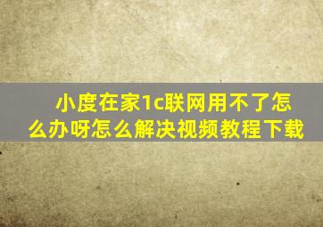 小度在家1c联网用不了怎么办呀怎么解决视频教程下载