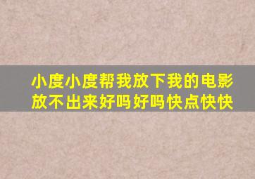 小度小度帮我放下我的电影放不出来好吗好吗快点快快