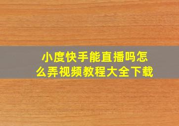 小度快手能直播吗怎么弄视频教程大全下载