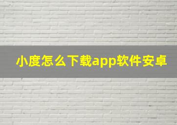 小度怎么下载app软件安卓