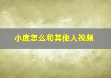 小度怎么和其他人视频