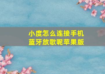 小度怎么连接手机蓝牙放歌呢苹果版