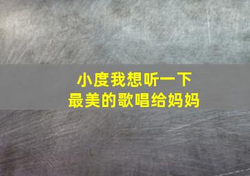 小度我想听一下最美的歌唱给妈妈