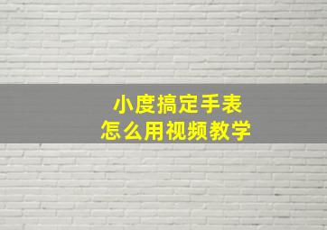 小度搞定手表怎么用视频教学