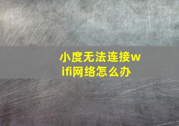 小度无法连接wifi网络怎么办