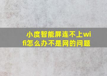 小度智能屏连不上wifi怎么办不是网的问题