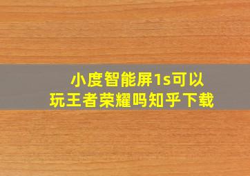 小度智能屏1s可以玩王者荣耀吗知乎下载