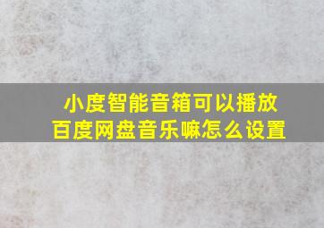 小度智能音箱可以播放百度网盘音乐嘛怎么设置