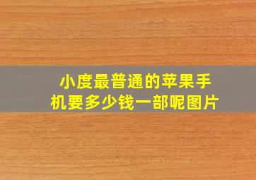 小度最普通的苹果手机要多少钱一部呢图片