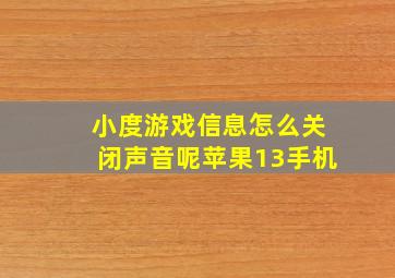 小度游戏信息怎么关闭声音呢苹果13手机