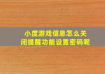 小度游戏信息怎么关闭提醒功能设置密码呢