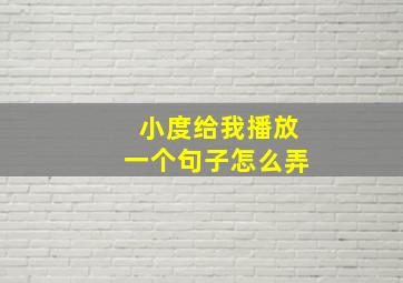 小度给我播放一个句子怎么弄