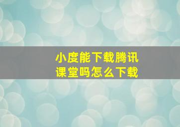 小度能下载腾讯课堂吗怎么下载