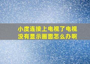 小度连接上电视了电视没有显示画面怎么办啊