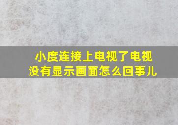 小度连接上电视了电视没有显示画面怎么回事儿