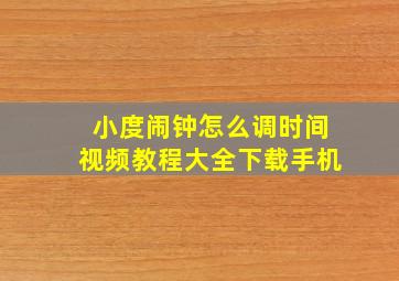 小度闹钟怎么调时间视频教程大全下载手机