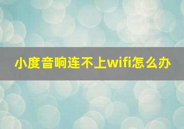 小度音响连不上wifi怎么办