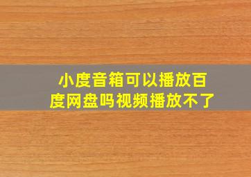 小度音箱可以播放百度网盘吗视频播放不了