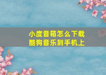 小度音箱怎么下载酷狗音乐到手机上