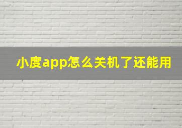 小度app怎么关机了还能用