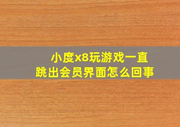 小度x8玩游戏一直跳出会员界面怎么回事