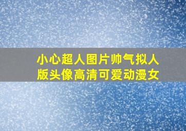 小心超人图片帅气拟人版头像高清可爱动漫女