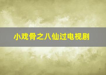 小戏骨之八仙过电视剧