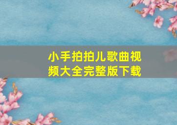 小手拍拍儿歌曲视频大全完整版下载