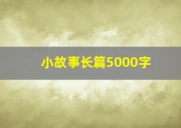 小故事长篇5000字