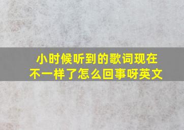 小时候听到的歌词现在不一样了怎么回事呀英文