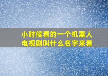 小时候看的一个机器人电视剧叫什么名字来着