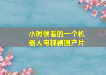 小时候看的一个机器人电视剧国产片