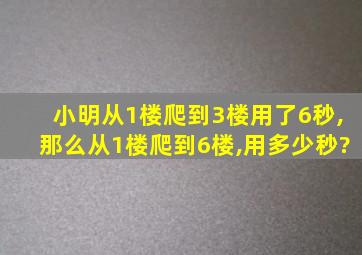 小明从1楼爬到3楼用了6秒,那么从1楼爬到6楼,用多少秒?