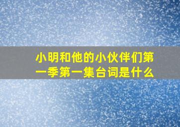 小明和他的小伙伴们第一季第一集台词是什么