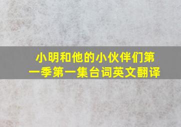 小明和他的小伙伴们第一季第一集台词英文翻译