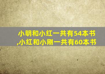 小明和小红一共有54本书,小红和小刚一共有60本书