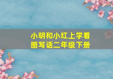 小明和小红上学看图写话二年级下册