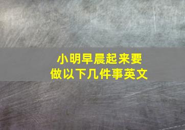 小明早晨起来要做以下几件事英文