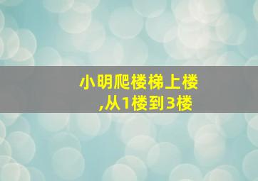 小明爬楼梯上楼,从1楼到3楼