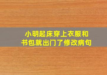 小明起床穿上衣服和书包就出门了修改病句