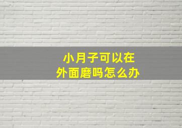 小月子可以在外面磨吗怎么办