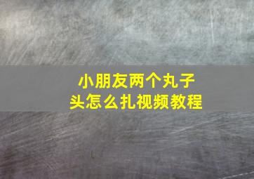 小朋友两个丸子头怎么扎视频教程