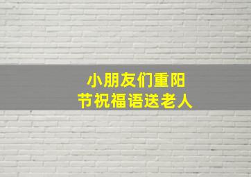 小朋友们重阳节祝福语送老人