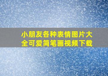 小朋友各种表情图片大全可爱简笔画视频下载