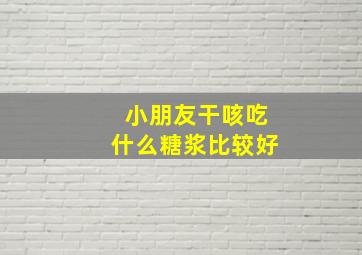 小朋友干咳吃什么糖浆比较好