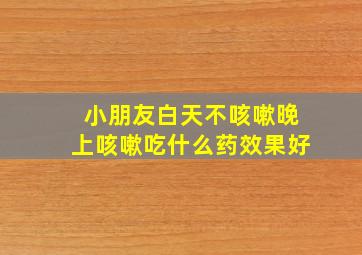 小朋友白天不咳嗽晚上咳嗽吃什么药效果好