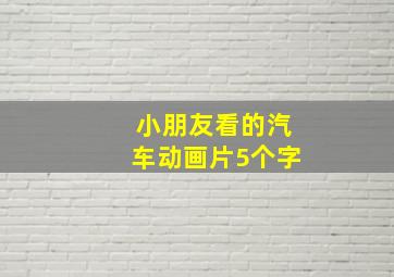 小朋友看的汽车动画片5个字