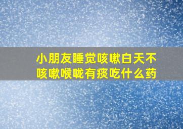 小朋友睡觉咳嗽白天不咳嗽喉咙有痰吃什么药