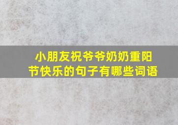 小朋友祝爷爷奶奶重阳节快乐的句子有哪些词语