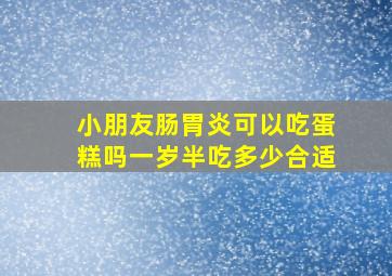 小朋友肠胃炎可以吃蛋糕吗一岁半吃多少合适